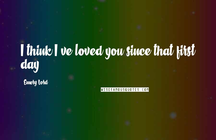 Emery Lord Quotes: I think I've loved you since that first day.