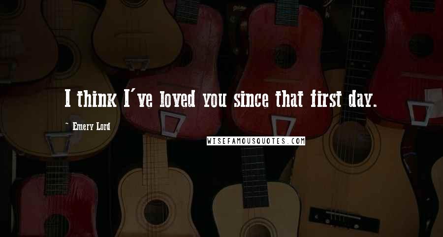 Emery Lord Quotes: I think I've loved you since that first day.