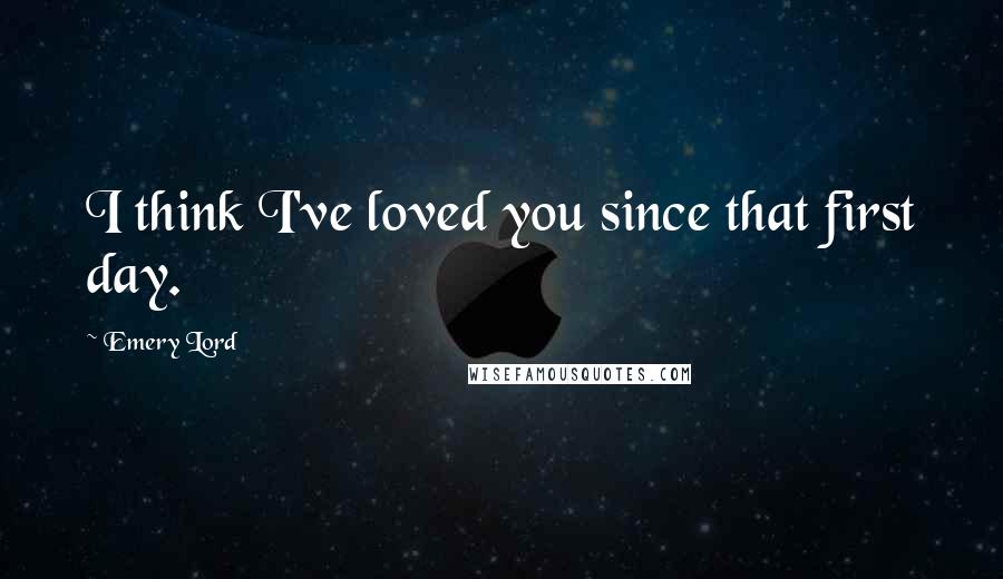 Emery Lord Quotes: I think I've loved you since that first day.