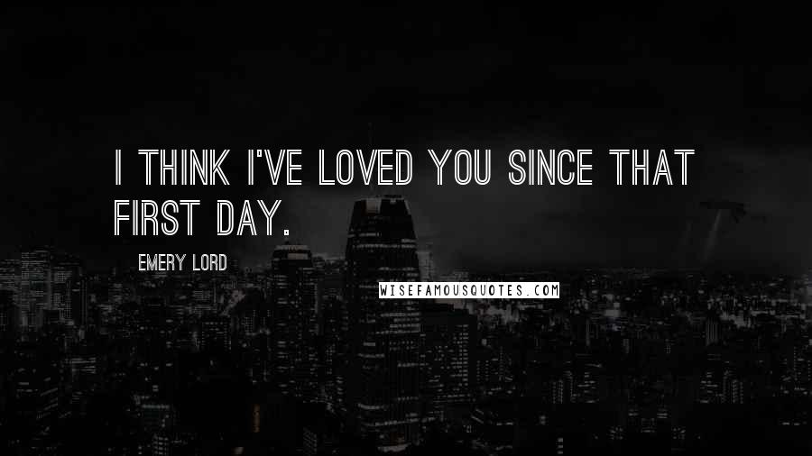 Emery Lord Quotes: I think I've loved you since that first day.