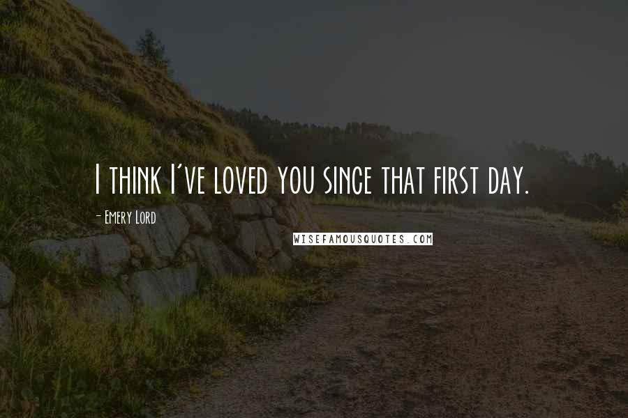 Emery Lord Quotes: I think I've loved you since that first day.