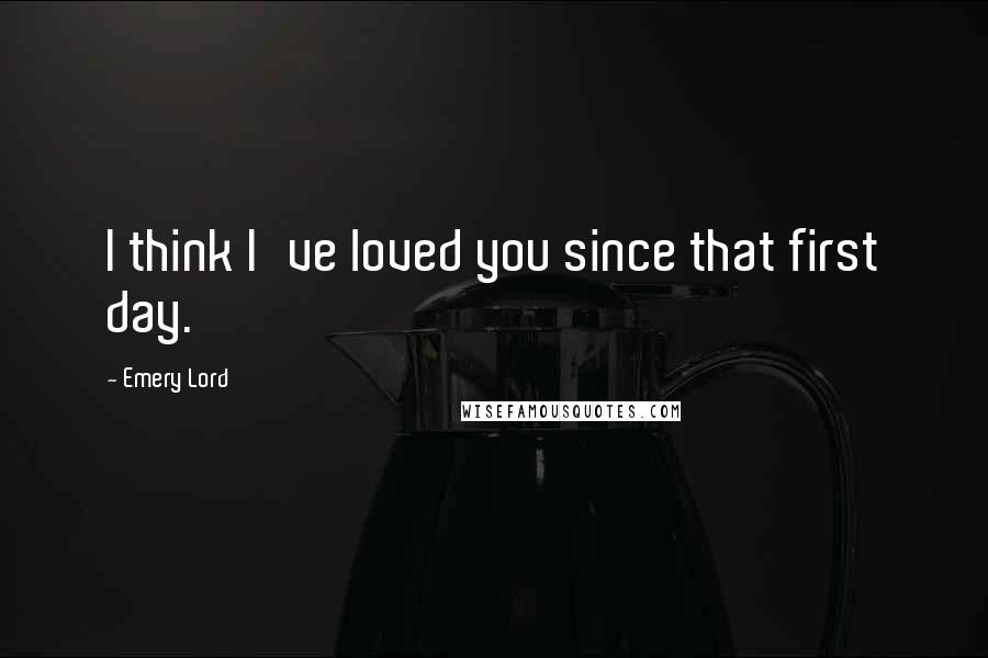 Emery Lord Quotes: I think I've loved you since that first day.