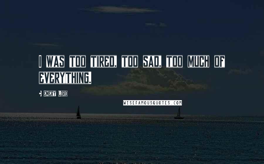 Emery Lord Quotes: I was too tired, too sad, too much of everything.