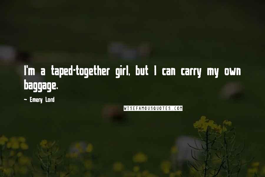 Emery Lord Quotes: I'm a taped-together girl, but I can carry my own baggage.