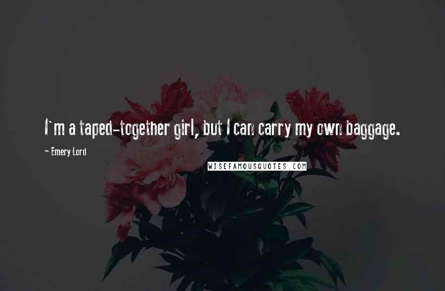 Emery Lord Quotes: I'm a taped-together girl, but I can carry my own baggage.