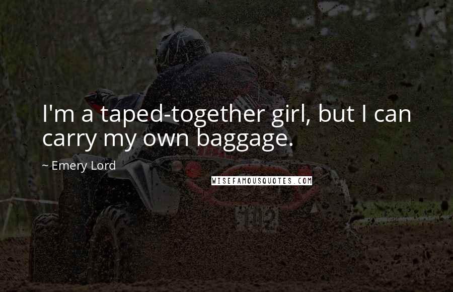 Emery Lord Quotes: I'm a taped-together girl, but I can carry my own baggage.