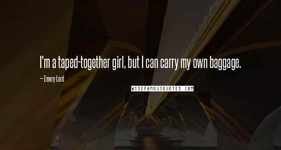 Emery Lord Quotes: I'm a taped-together girl, but I can carry my own baggage.