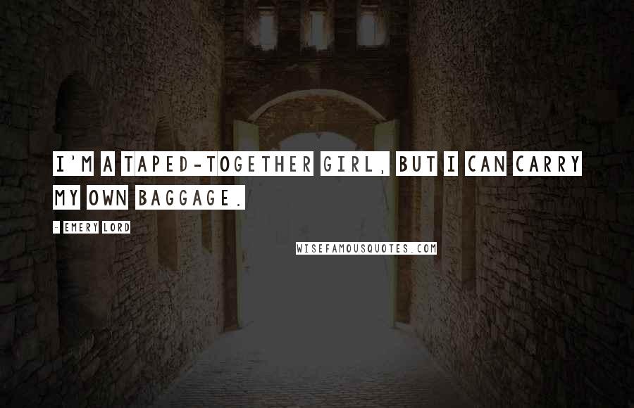 Emery Lord Quotes: I'm a taped-together girl, but I can carry my own baggage.