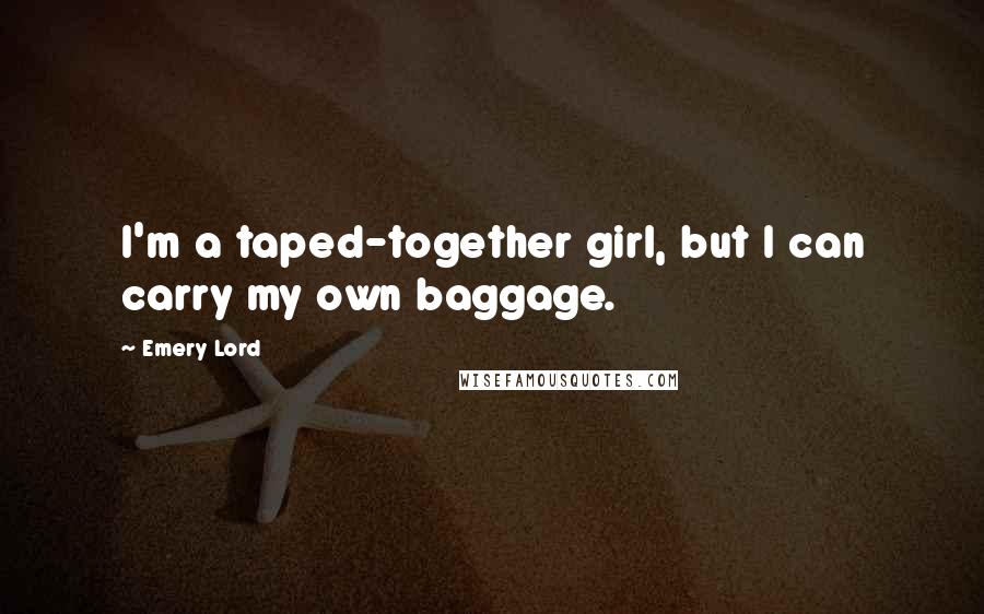 Emery Lord Quotes: I'm a taped-together girl, but I can carry my own baggage.