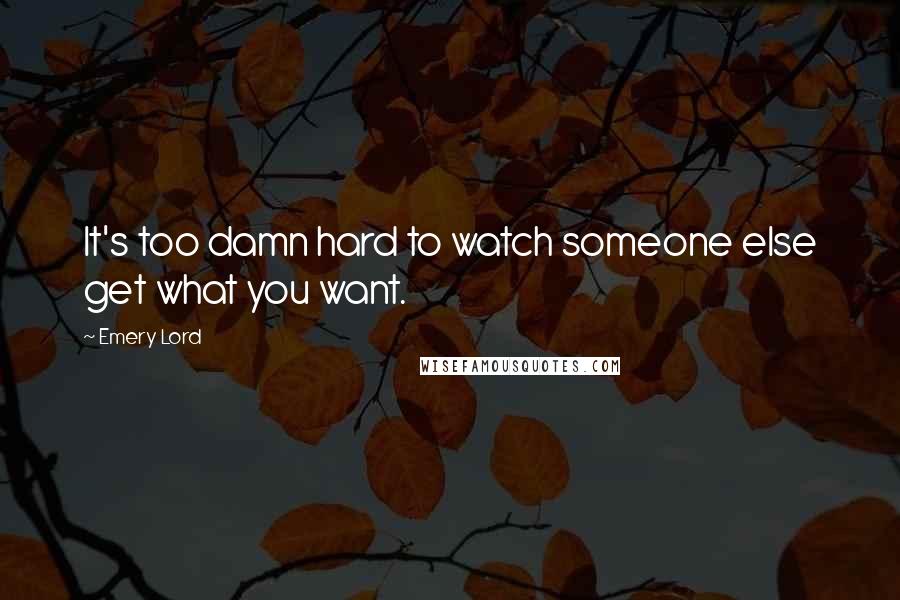 Emery Lord Quotes: It's too damn hard to watch someone else get what you want.