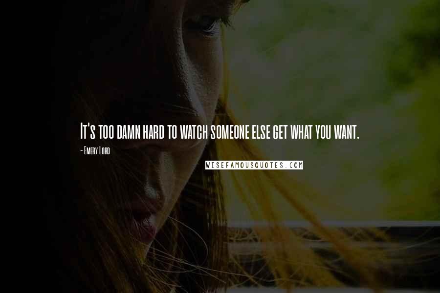 Emery Lord Quotes: It's too damn hard to watch someone else get what you want.