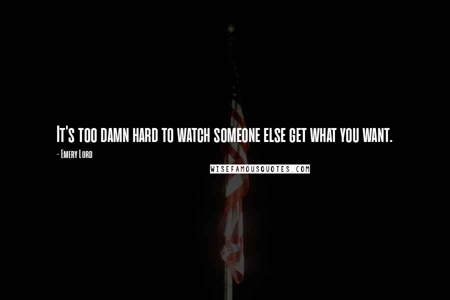 Emery Lord Quotes: It's too damn hard to watch someone else get what you want.