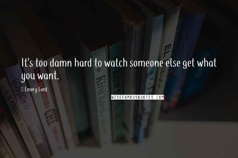 Emery Lord Quotes: It's too damn hard to watch someone else get what you want.