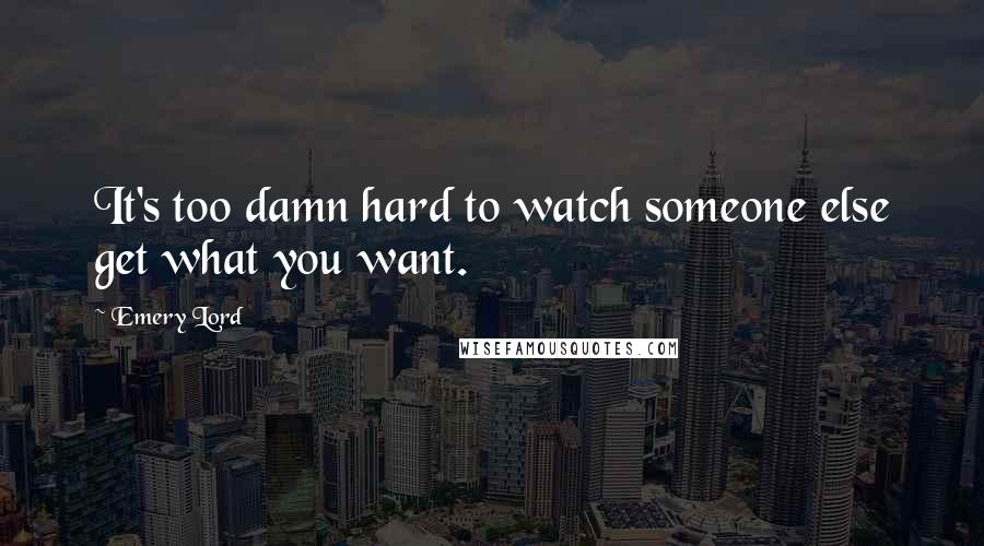 Emery Lord Quotes: It's too damn hard to watch someone else get what you want.