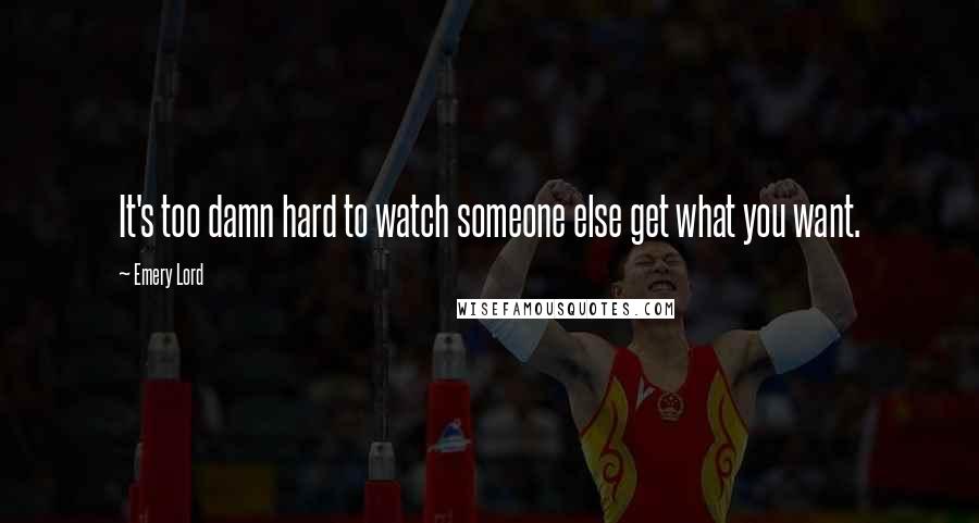 Emery Lord Quotes: It's too damn hard to watch someone else get what you want.