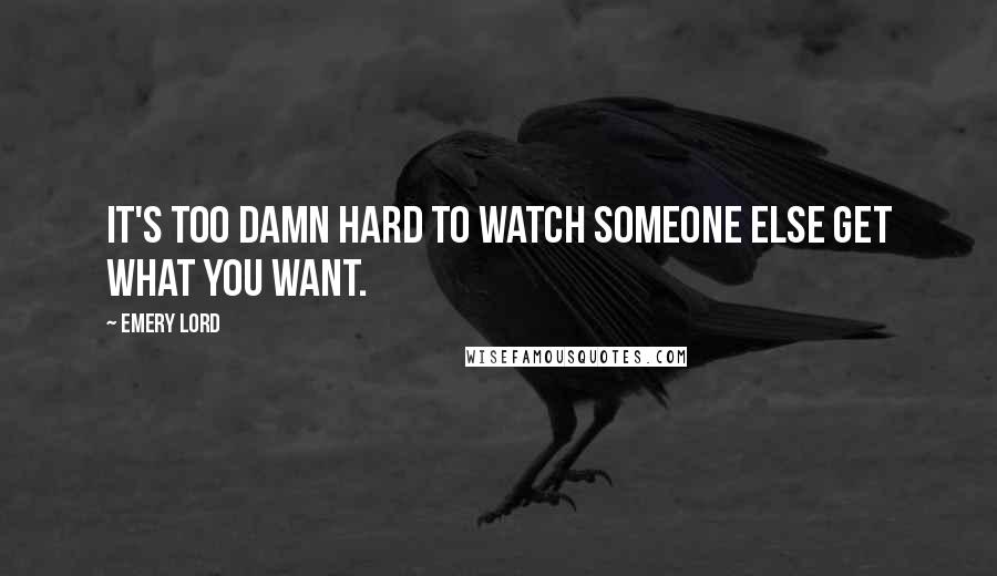 Emery Lord Quotes: It's too damn hard to watch someone else get what you want.