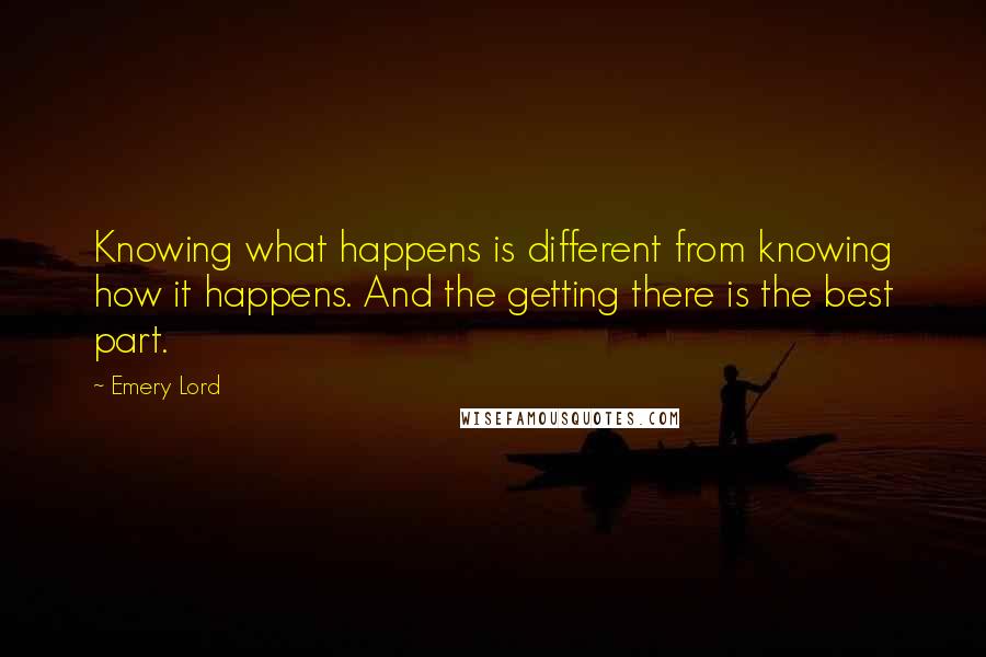 Emery Lord Quotes: Knowing what happens is different from knowing how it happens. And the getting there is the best part.