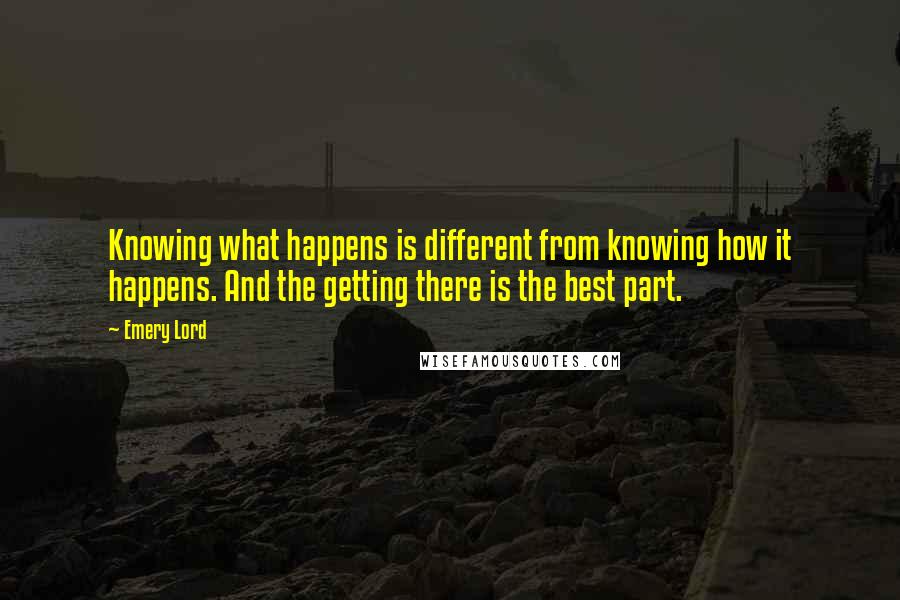 Emery Lord Quotes: Knowing what happens is different from knowing how it happens. And the getting there is the best part.
