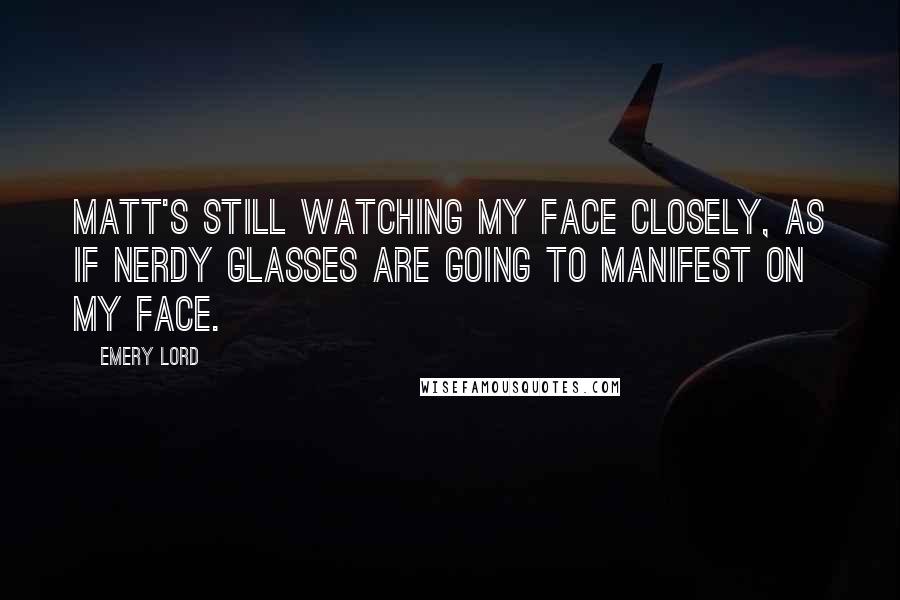 Emery Lord Quotes: Matt's still watching my face closely, as if nerdy glasses are going to manifest on my face.