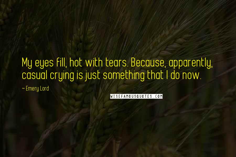 Emery Lord Quotes: My eyes fill, hot with tears. Because, apparently, casual crying is just something that I do now.