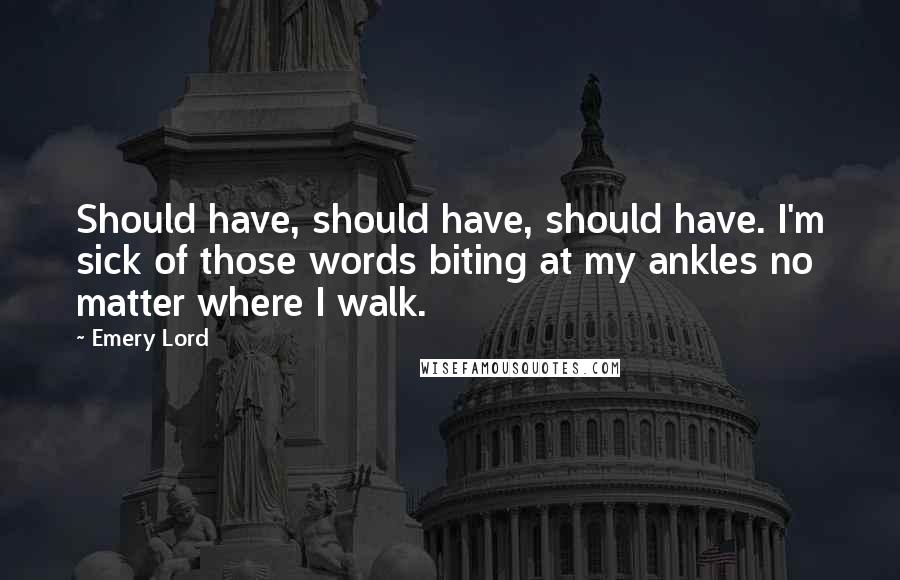 Emery Lord Quotes: Should have, should have, should have. I'm sick of those words biting at my ankles no matter where I walk.