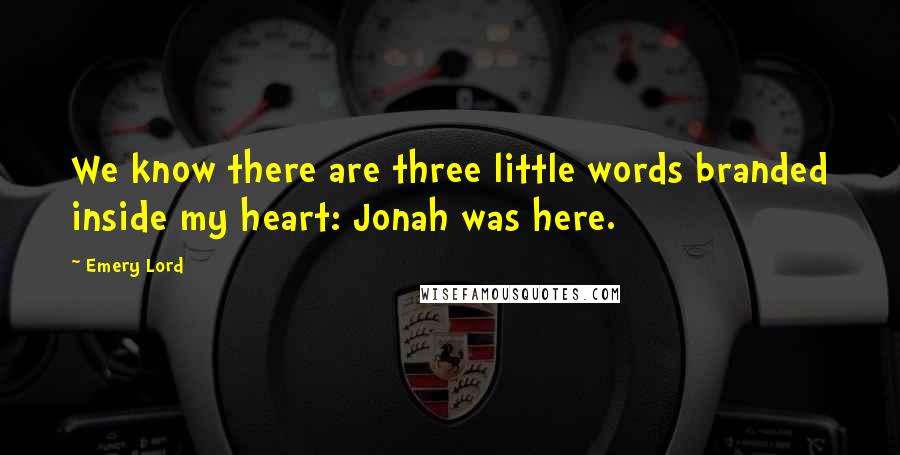 Emery Lord Quotes: We know there are three little words branded inside my heart: Jonah was here.