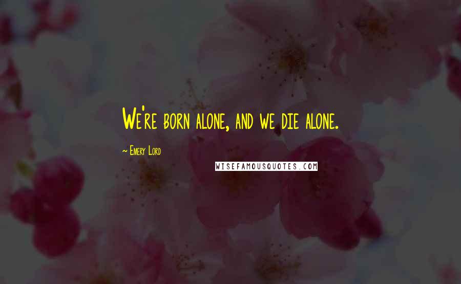 Emery Lord Quotes: We're born alone, and we die alone.