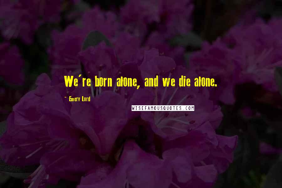 Emery Lord Quotes: We're born alone, and we die alone.