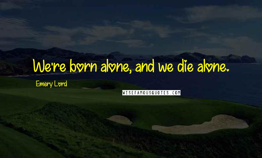 Emery Lord Quotes: We're born alone, and we die alone.