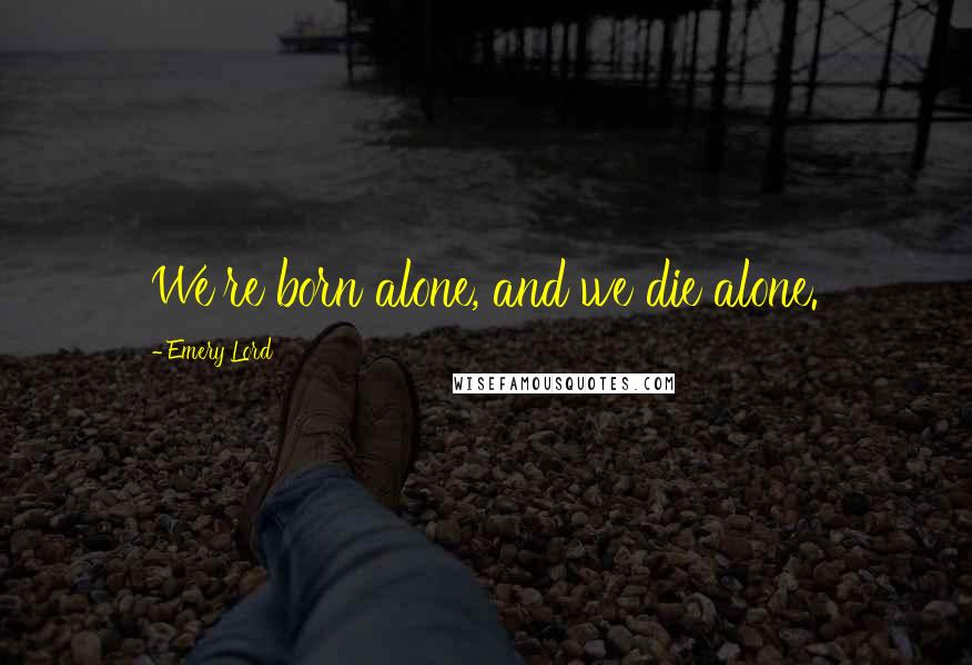 Emery Lord Quotes: We're born alone, and we die alone.