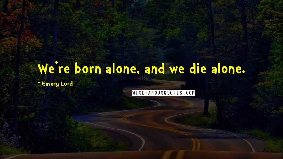 Emery Lord Quotes: We're born alone, and we die alone.