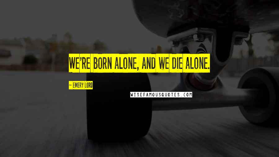 Emery Lord Quotes: We're born alone, and we die alone.