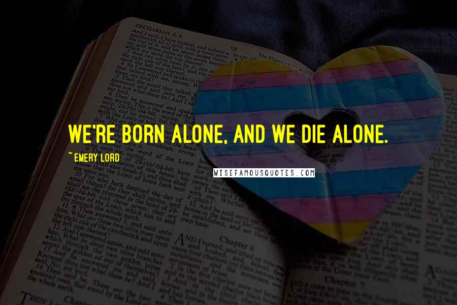 Emery Lord Quotes: We're born alone, and we die alone.