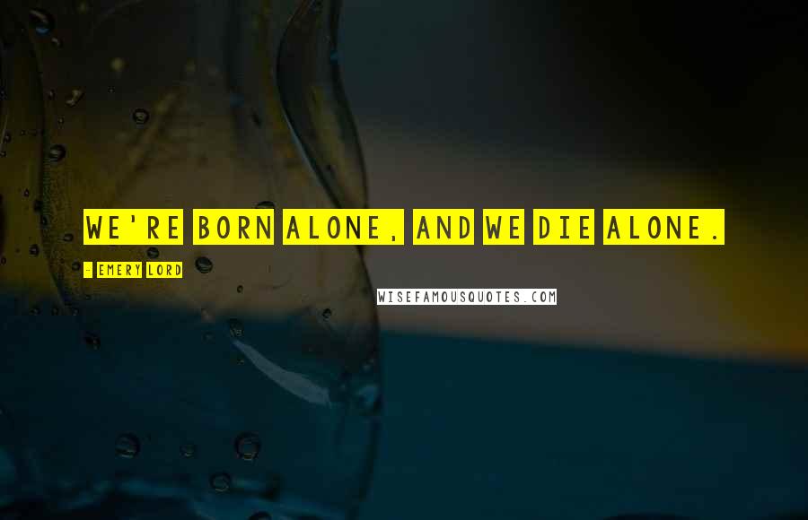 Emery Lord Quotes: We're born alone, and we die alone.