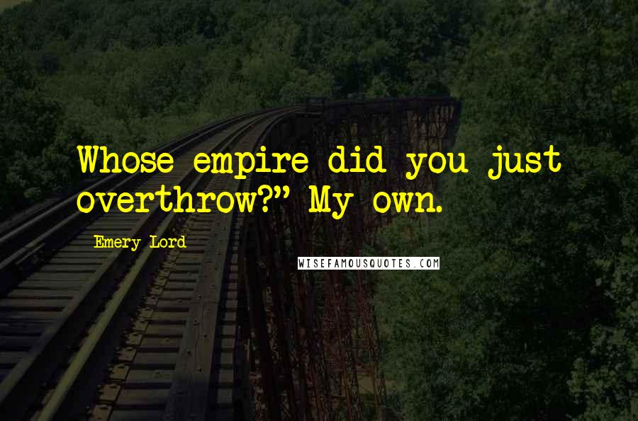 Emery Lord Quotes: Whose empire did you just overthrow?" My own.