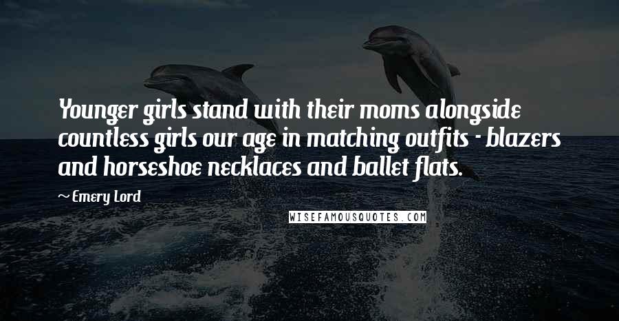 Emery Lord Quotes: Younger girls stand with their moms alongside countless girls our age in matching outfits - blazers and horseshoe necklaces and ballet flats.