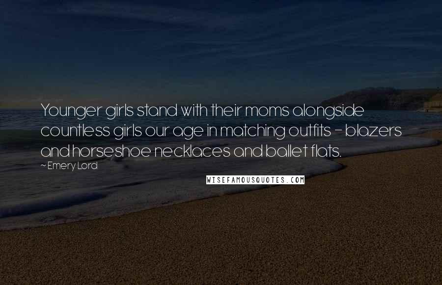 Emery Lord Quotes: Younger girls stand with their moms alongside countless girls our age in matching outfits - blazers and horseshoe necklaces and ballet flats.