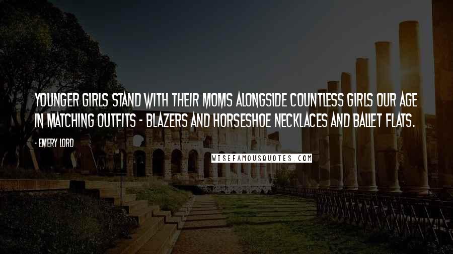 Emery Lord Quotes: Younger girls stand with their moms alongside countless girls our age in matching outfits - blazers and horseshoe necklaces and ballet flats.