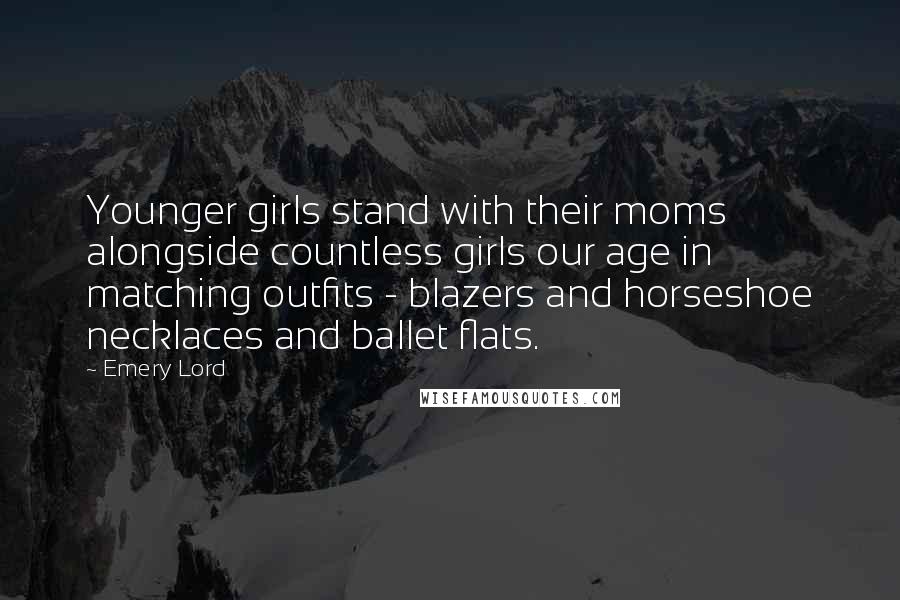 Emery Lord Quotes: Younger girls stand with their moms alongside countless girls our age in matching outfits - blazers and horseshoe necklaces and ballet flats.