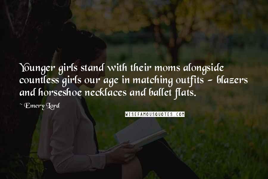 Emery Lord Quotes: Younger girls stand with their moms alongside countless girls our age in matching outfits - blazers and horseshoe necklaces and ballet flats.