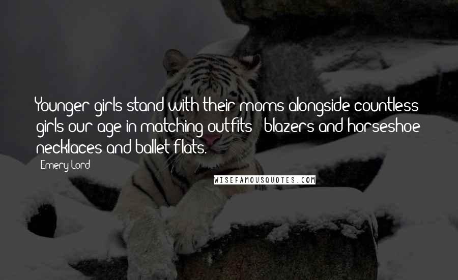 Emery Lord Quotes: Younger girls stand with their moms alongside countless girls our age in matching outfits - blazers and horseshoe necklaces and ballet flats.