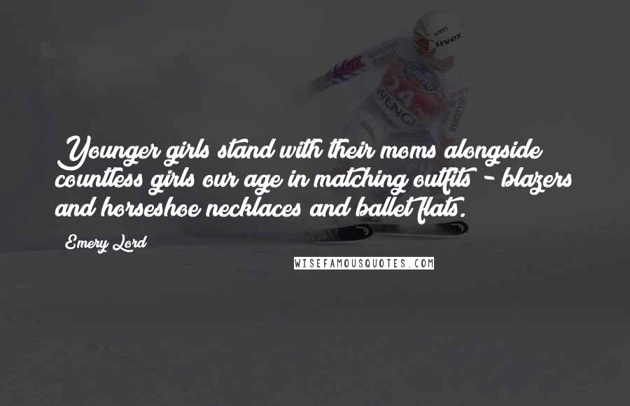 Emery Lord Quotes: Younger girls stand with their moms alongside countless girls our age in matching outfits - blazers and horseshoe necklaces and ballet flats.