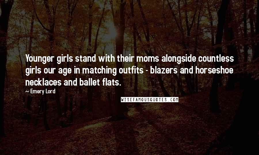 Emery Lord Quotes: Younger girls stand with their moms alongside countless girls our age in matching outfits - blazers and horseshoe necklaces and ballet flats.