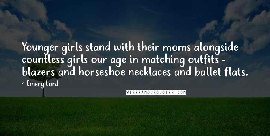 Emery Lord Quotes: Younger girls stand with their moms alongside countless girls our age in matching outfits - blazers and horseshoe necklaces and ballet flats.