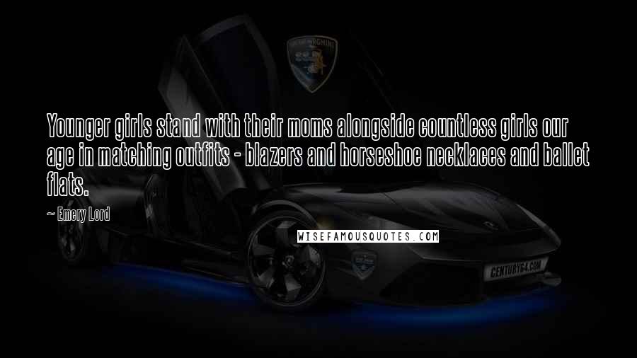 Emery Lord Quotes: Younger girls stand with their moms alongside countless girls our age in matching outfits - blazers and horseshoe necklaces and ballet flats.