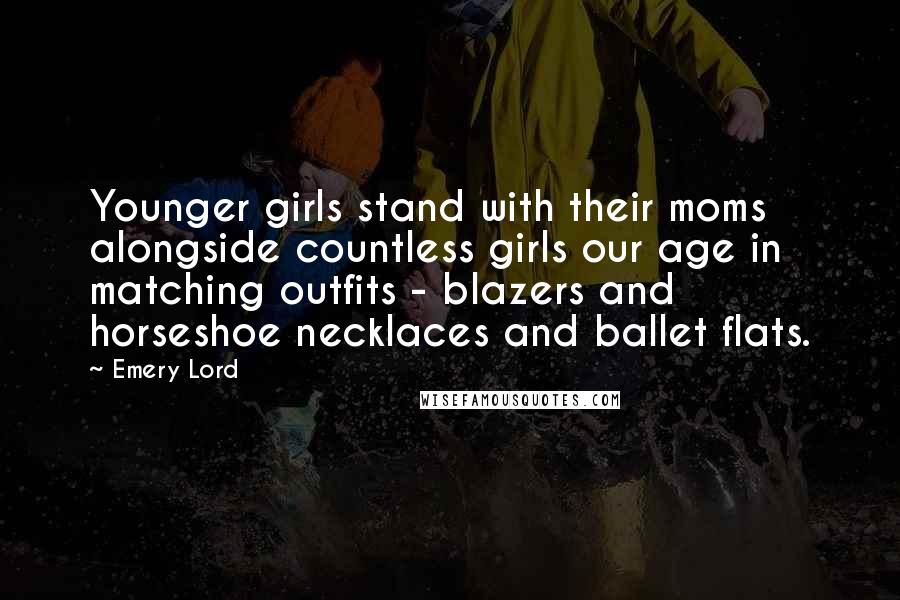Emery Lord Quotes: Younger girls stand with their moms alongside countless girls our age in matching outfits - blazers and horseshoe necklaces and ballet flats.