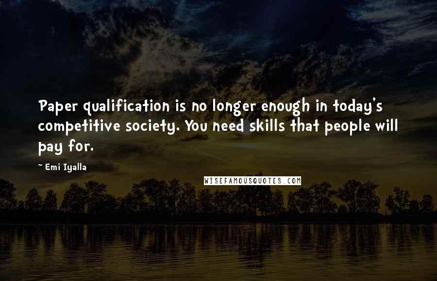 Emi Iyalla Quotes: Paper qualification is no longer enough in today's competitive society. You need skills that people will pay for.