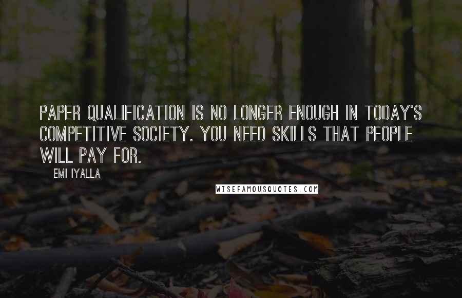 Emi Iyalla Quotes: Paper qualification is no longer enough in today's competitive society. You need skills that people will pay for.