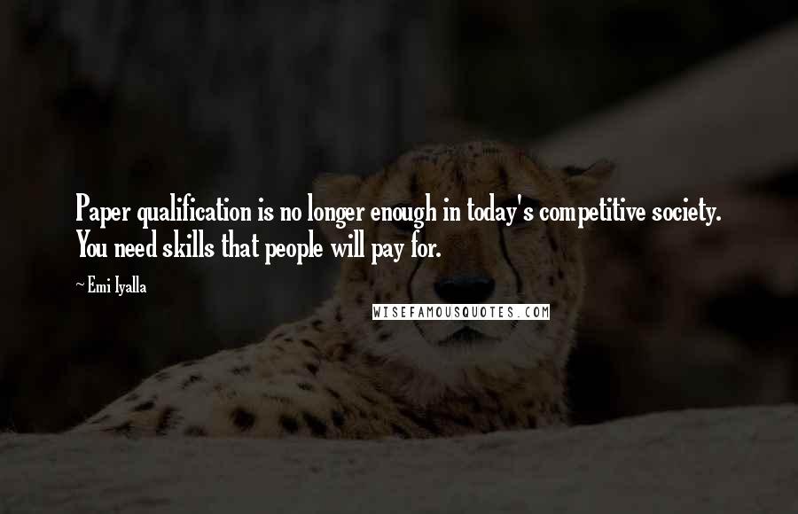 Emi Iyalla Quotes: Paper qualification is no longer enough in today's competitive society. You need skills that people will pay for.