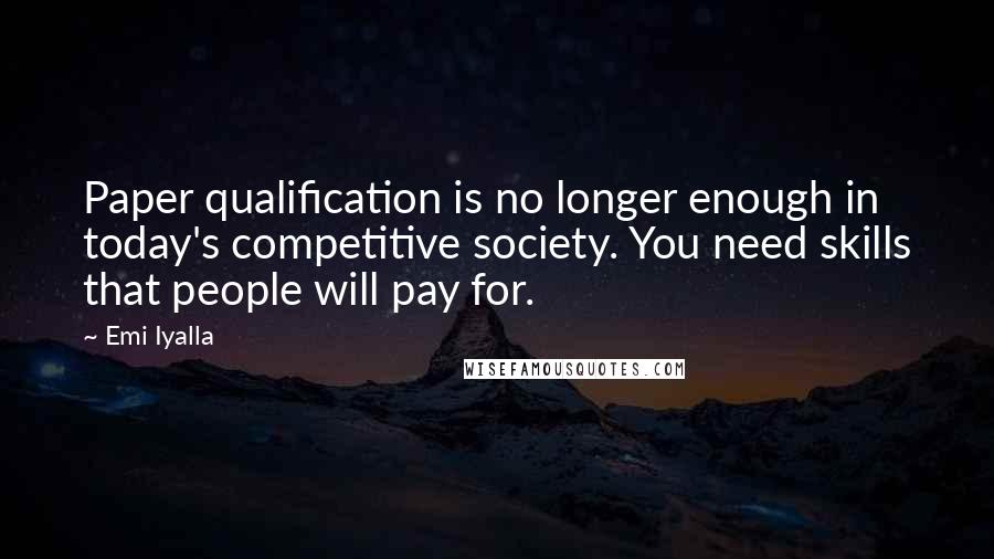 Emi Iyalla Quotes: Paper qualification is no longer enough in today's competitive society. You need skills that people will pay for.